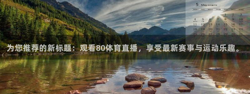 为您推荐的新标题：观看80体育直播，享受最新赛事与运动乐趣。